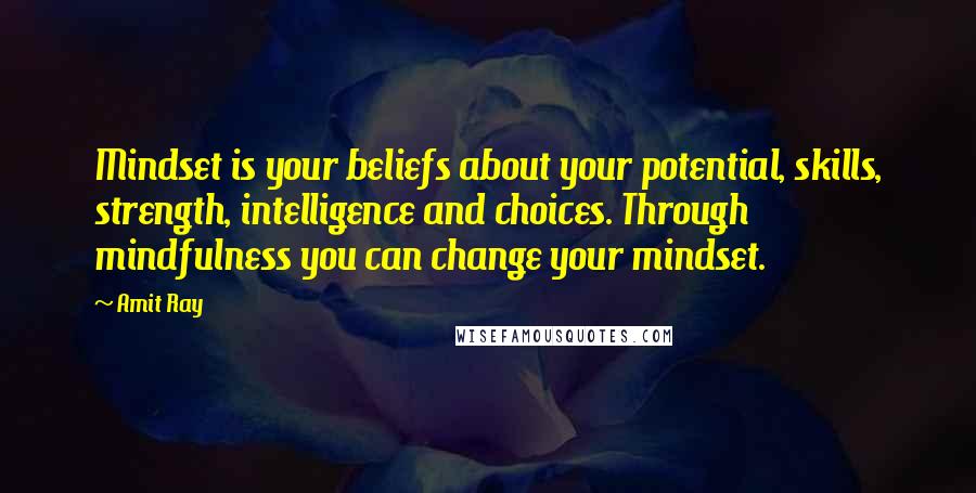 Amit Ray Quotes: Mindset is your beliefs about your potential, skills, strength, intelligence and choices. Through mindfulness you can change your mindset.