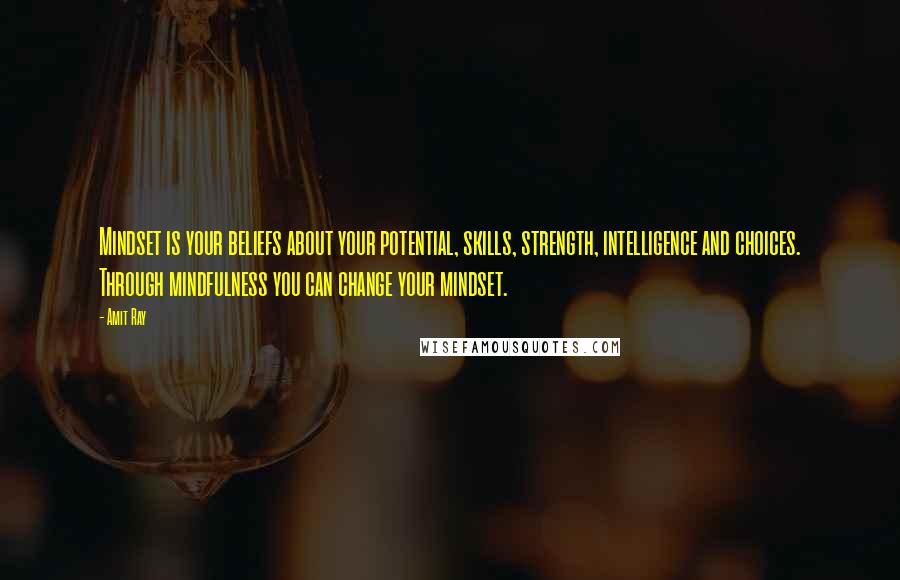 Amit Ray Quotes: Mindset is your beliefs about your potential, skills, strength, intelligence and choices. Through mindfulness you can change your mindset.