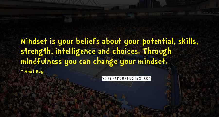 Amit Ray Quotes: Mindset is your beliefs about your potential, skills, strength, intelligence and choices. Through mindfulness you can change your mindset.