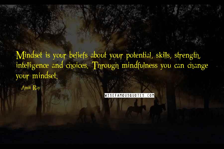 Amit Ray Quotes: Mindset is your beliefs about your potential, skills, strength, intelligence and choices. Through mindfulness you can change your mindset.