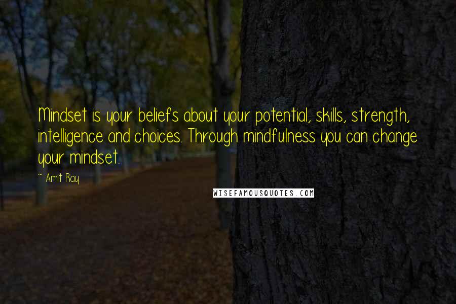 Amit Ray Quotes: Mindset is your beliefs about your potential, skills, strength, intelligence and choices. Through mindfulness you can change your mindset.