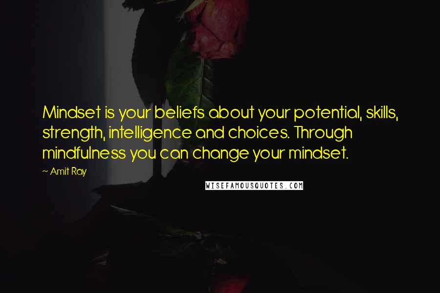 Amit Ray Quotes: Mindset is your beliefs about your potential, skills, strength, intelligence and choices. Through mindfulness you can change your mindset.