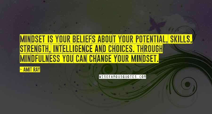 Amit Ray Quotes: Mindset is your beliefs about your potential, skills, strength, intelligence and choices. Through mindfulness you can change your mindset.