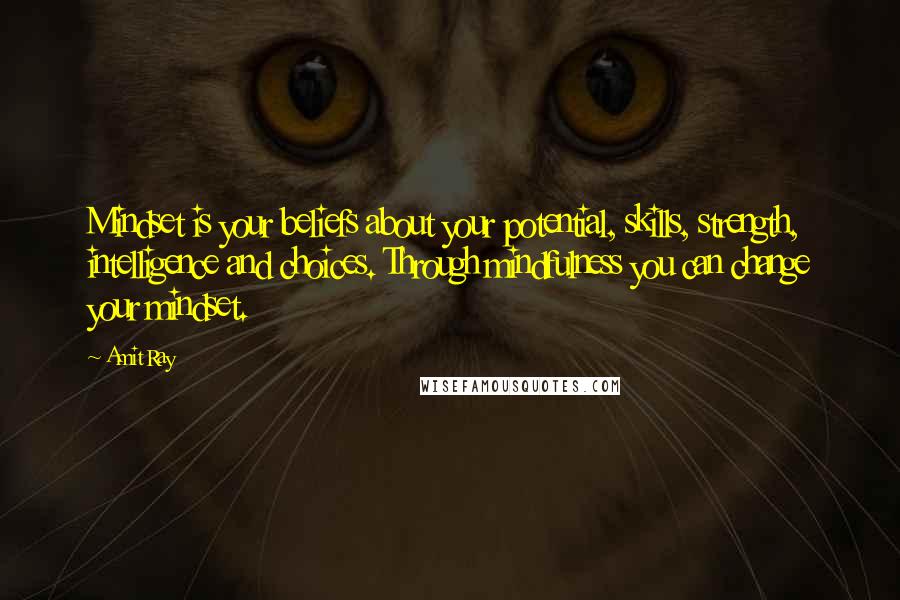 Amit Ray Quotes: Mindset is your beliefs about your potential, skills, strength, intelligence and choices. Through mindfulness you can change your mindset.