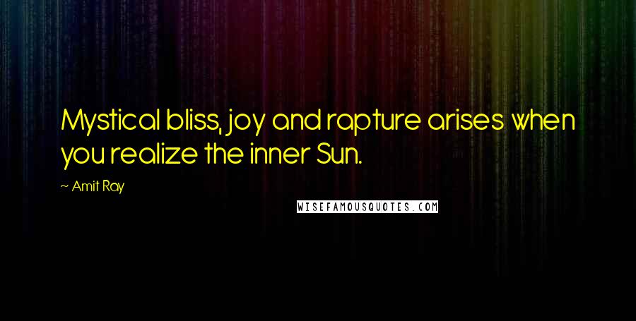 Amit Ray Quotes: Mystical bliss, joy and rapture arises when you realize the inner Sun.