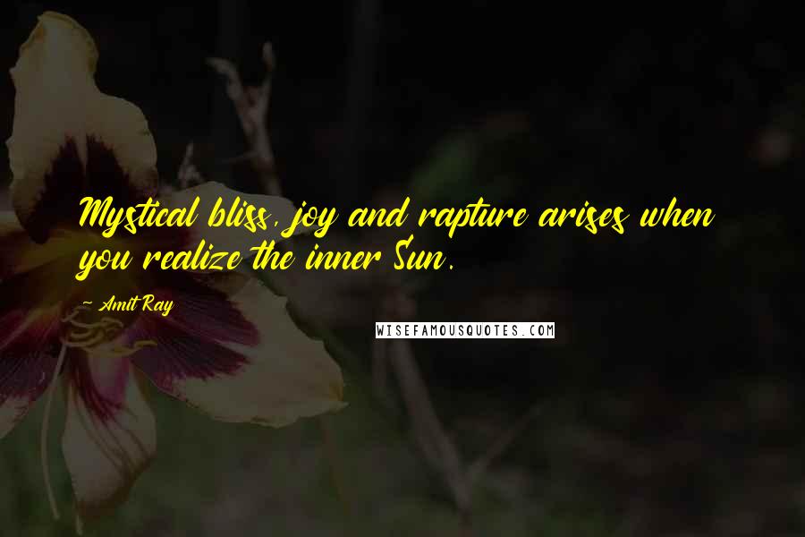Amit Ray Quotes: Mystical bliss, joy and rapture arises when you realize the inner Sun.