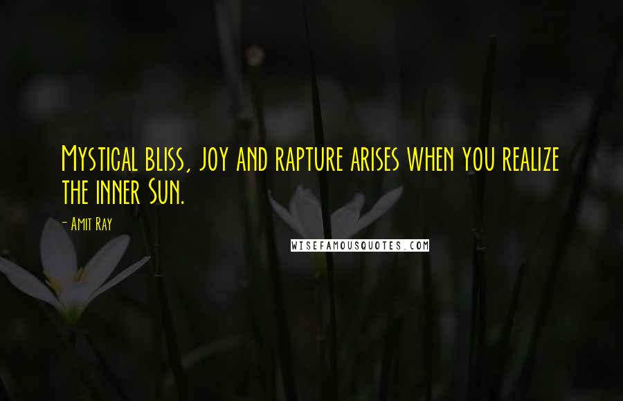 Amit Ray Quotes: Mystical bliss, joy and rapture arises when you realize the inner Sun.
