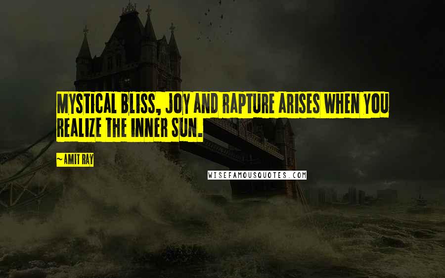 Amit Ray Quotes: Mystical bliss, joy and rapture arises when you realize the inner Sun.