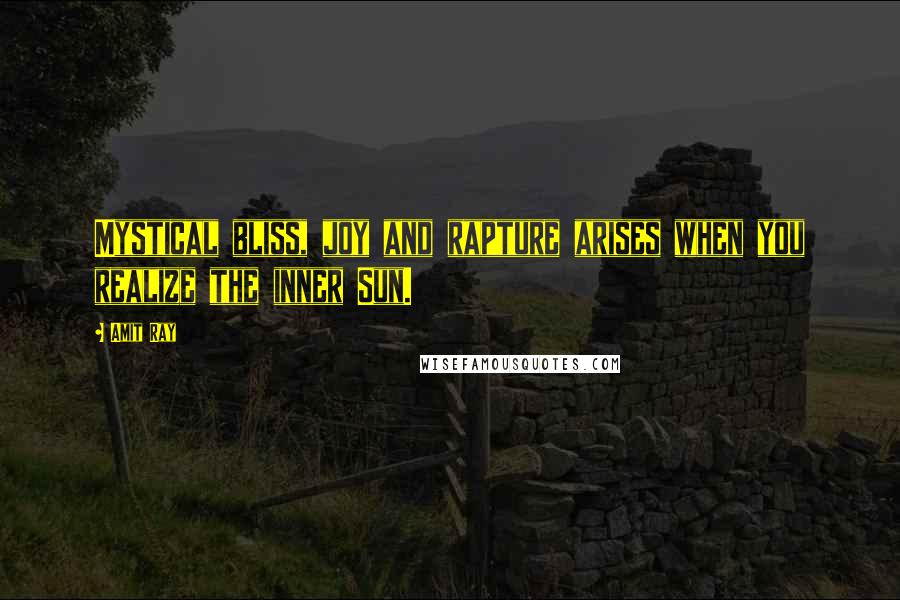 Amit Ray Quotes: Mystical bliss, joy and rapture arises when you realize the inner Sun.