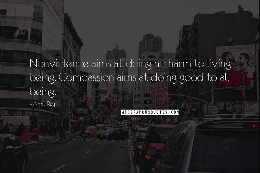 Amit Ray Quotes: Nonviolence aims at doing no harm to living being. Compassion aims at doing good to all being.