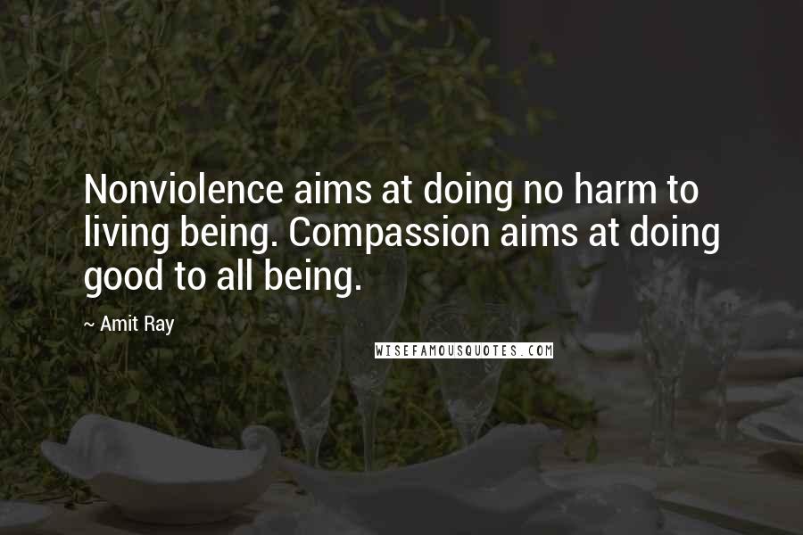 Amit Ray Quotes: Nonviolence aims at doing no harm to living being. Compassion aims at doing good to all being.