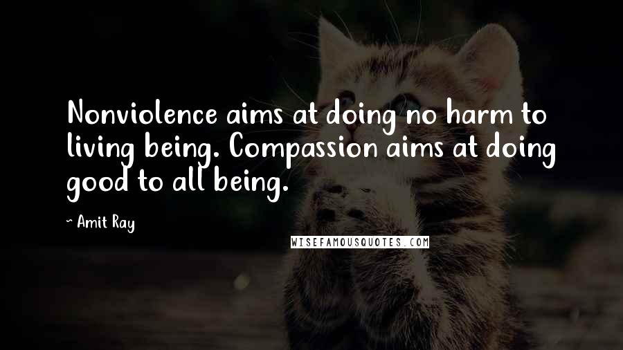 Amit Ray Quotes: Nonviolence aims at doing no harm to living being. Compassion aims at doing good to all being.