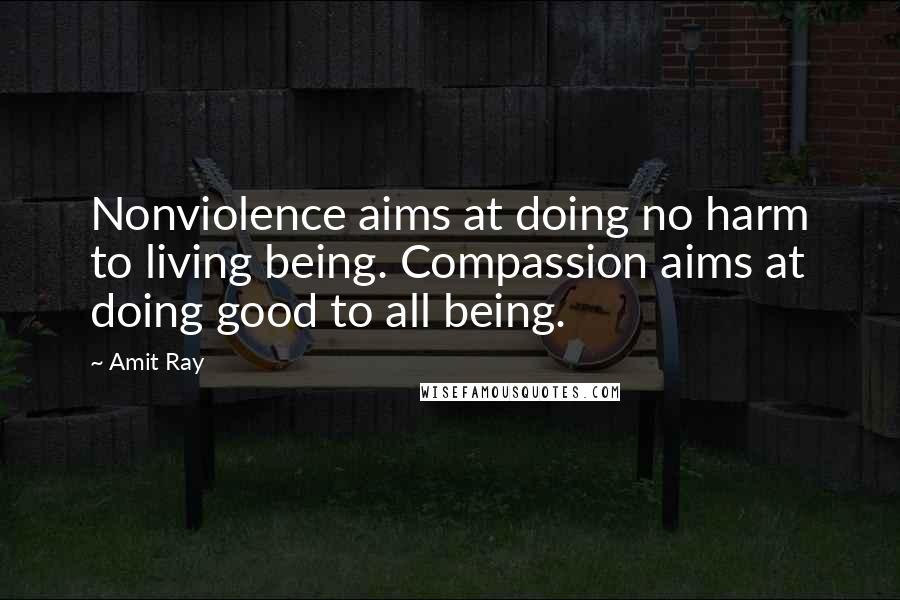 Amit Ray Quotes: Nonviolence aims at doing no harm to living being. Compassion aims at doing good to all being.