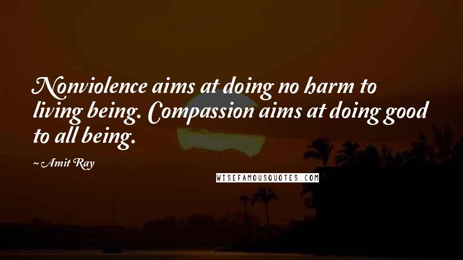 Amit Ray Quotes: Nonviolence aims at doing no harm to living being. Compassion aims at doing good to all being.