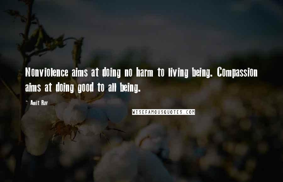 Amit Ray Quotes: Nonviolence aims at doing no harm to living being. Compassion aims at doing good to all being.