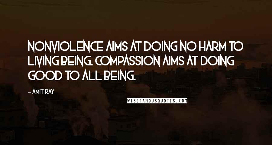 Amit Ray Quotes: Nonviolence aims at doing no harm to living being. Compassion aims at doing good to all being.