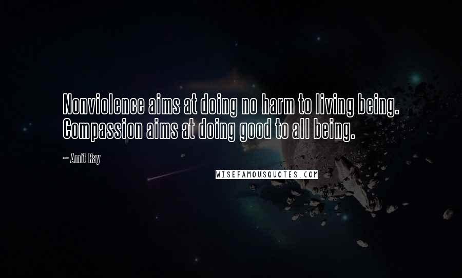 Amit Ray Quotes: Nonviolence aims at doing no harm to living being. Compassion aims at doing good to all being.