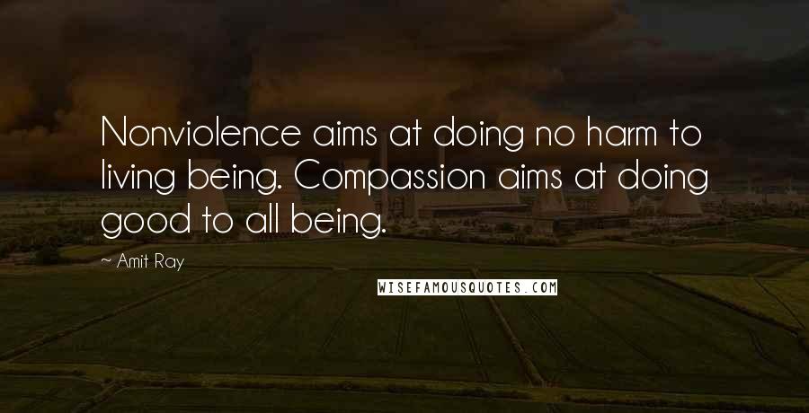 Amit Ray Quotes: Nonviolence aims at doing no harm to living being. Compassion aims at doing good to all being.
