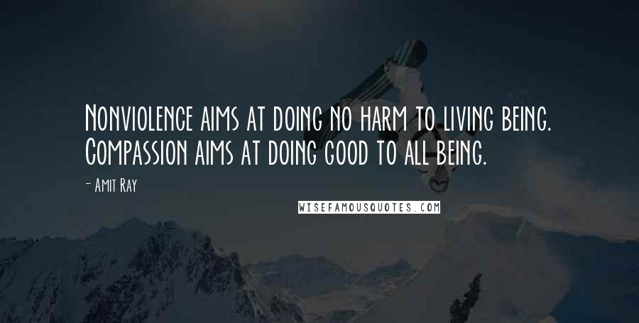 Amit Ray Quotes: Nonviolence aims at doing no harm to living being. Compassion aims at doing good to all being.