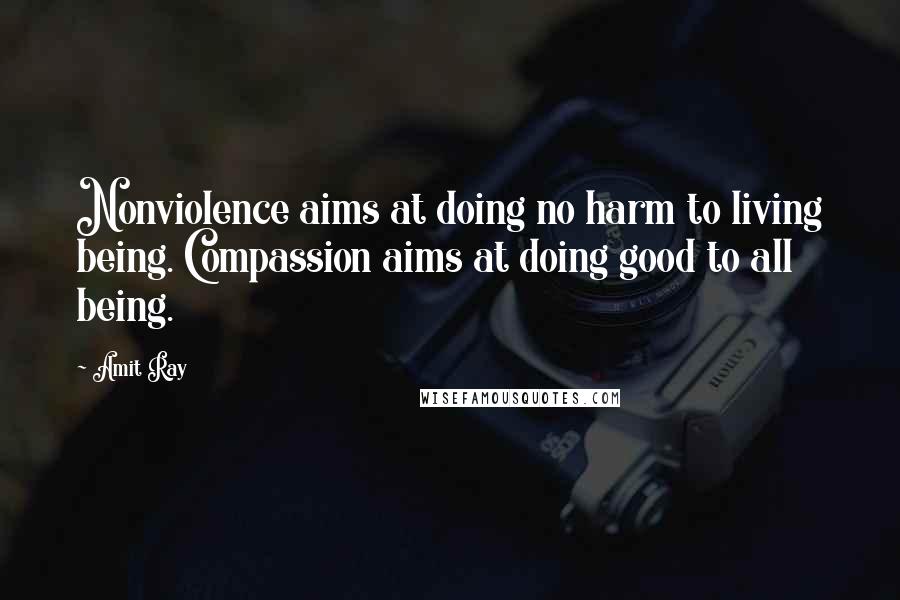 Amit Ray Quotes: Nonviolence aims at doing no harm to living being. Compassion aims at doing good to all being.