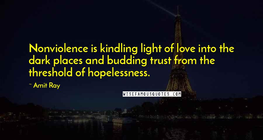 Amit Ray Quotes: Nonviolence is kindling light of love into the dark places and budding trust from the threshold of hopelessness.