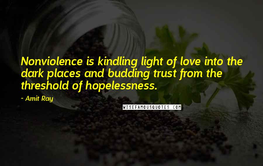 Amit Ray Quotes: Nonviolence is kindling light of love into the dark places and budding trust from the threshold of hopelessness.