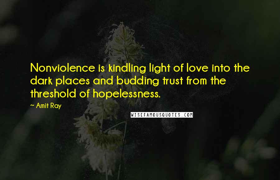 Amit Ray Quotes: Nonviolence is kindling light of love into the dark places and budding trust from the threshold of hopelessness.