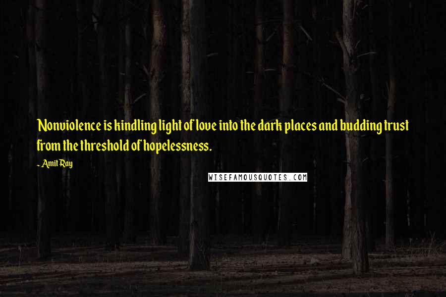 Amit Ray Quotes: Nonviolence is kindling light of love into the dark places and budding trust from the threshold of hopelessness.