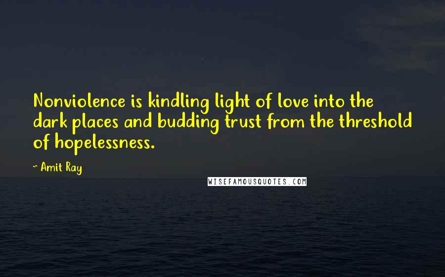 Amit Ray Quotes: Nonviolence is kindling light of love into the dark places and budding trust from the threshold of hopelessness.