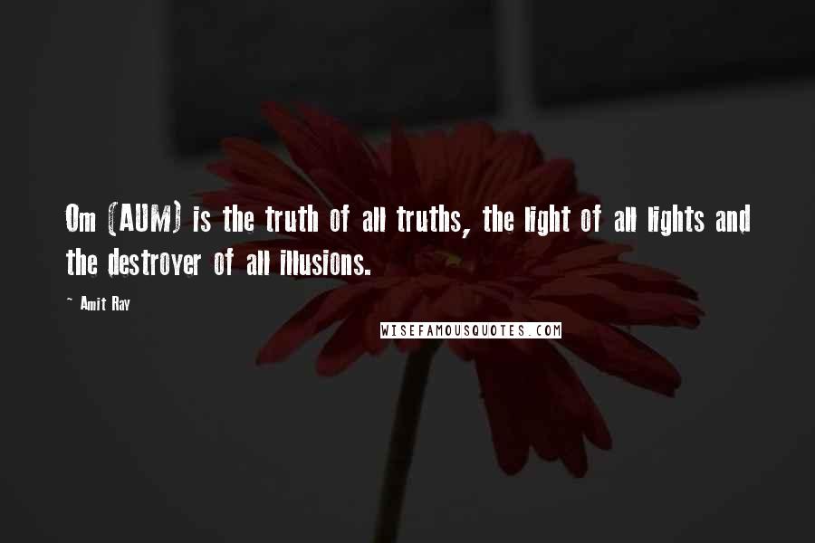 Amit Ray Quotes: Om (AUM) is the truth of all truths, the light of all lights and the destroyer of all illusions.