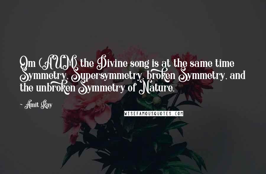 Amit Ray Quotes: Om (AUM) the Divine song is at the same time Symmetry, Supersymmetry, broken Symmetry, and the unbroken Symmetry of Nature.