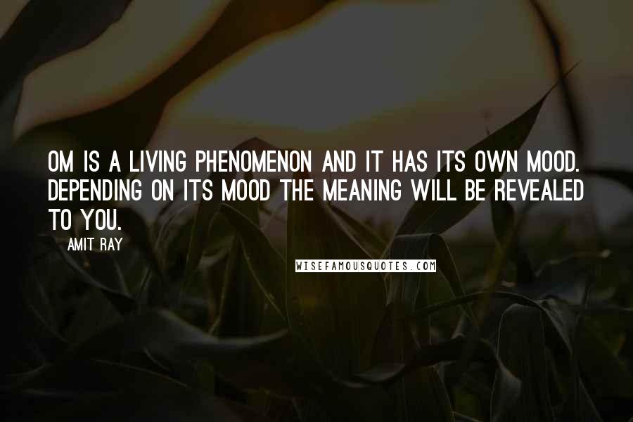 Amit Ray Quotes: Om is a living phenomenon and it has its own mood. Depending on its mood the meaning will be revealed to you.