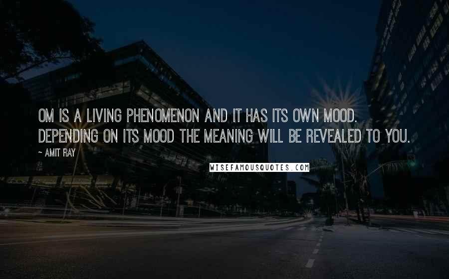 Amit Ray Quotes: Om is a living phenomenon and it has its own mood. Depending on its mood the meaning will be revealed to you.