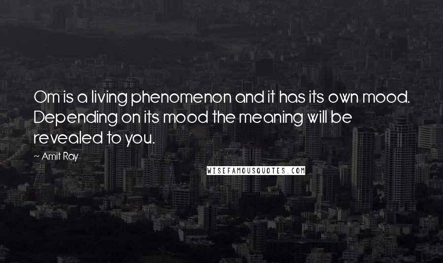 Amit Ray Quotes: Om is a living phenomenon and it has its own mood. Depending on its mood the meaning will be revealed to you.