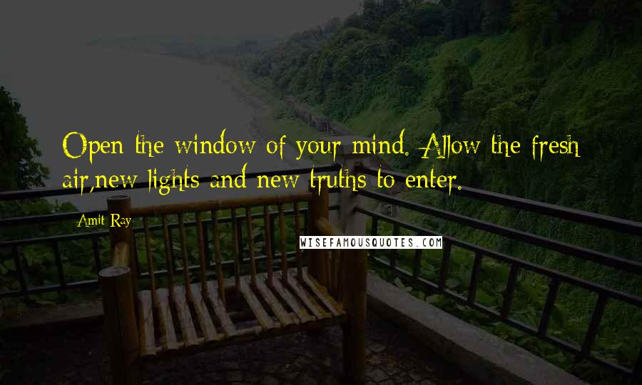 Amit Ray Quotes: Open the window of your mind. Allow the fresh air,new lights and new truths to enter.