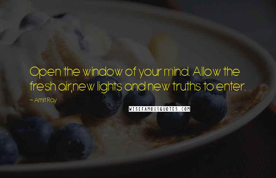 Amit Ray Quotes: Open the window of your mind. Allow the fresh air,new lights and new truths to enter.