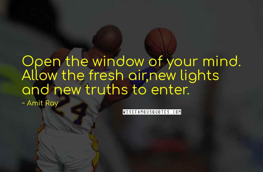 Amit Ray Quotes: Open the window of your mind. Allow the fresh air,new lights and new truths to enter.