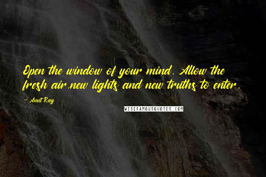 Amit Ray Quotes: Open the window of your mind. Allow the fresh air,new lights and new truths to enter.