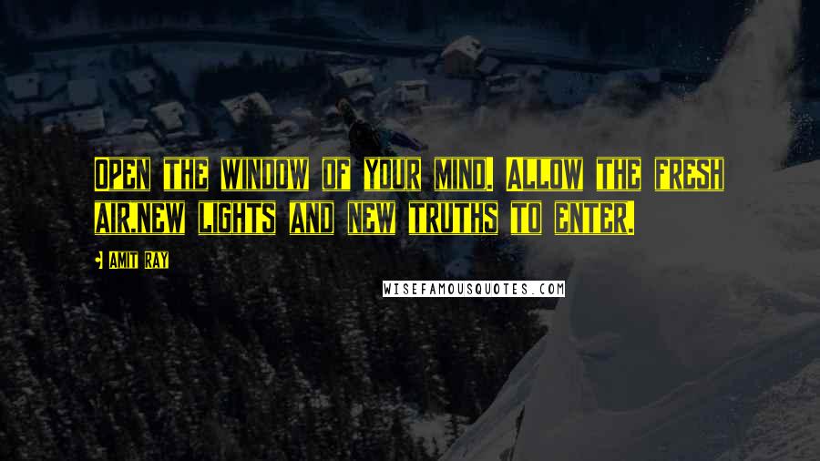 Amit Ray Quotes: Open the window of your mind. Allow the fresh air,new lights and new truths to enter.