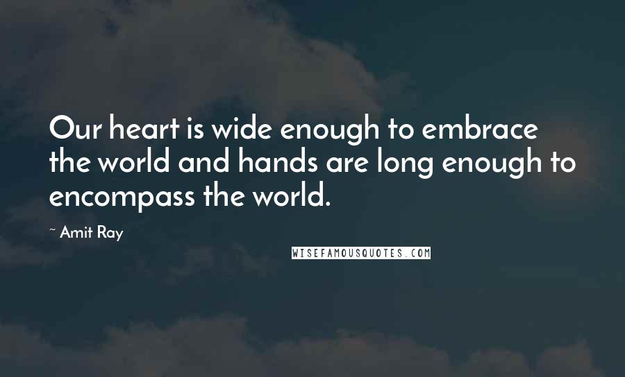 Amit Ray Quotes: Our heart is wide enough to embrace the world and hands are long enough to encompass the world.