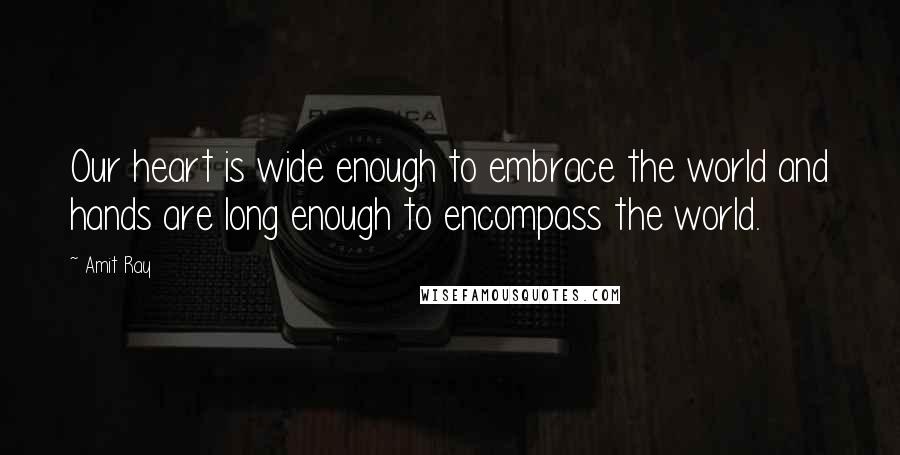 Amit Ray Quotes: Our heart is wide enough to embrace the world and hands are long enough to encompass the world.