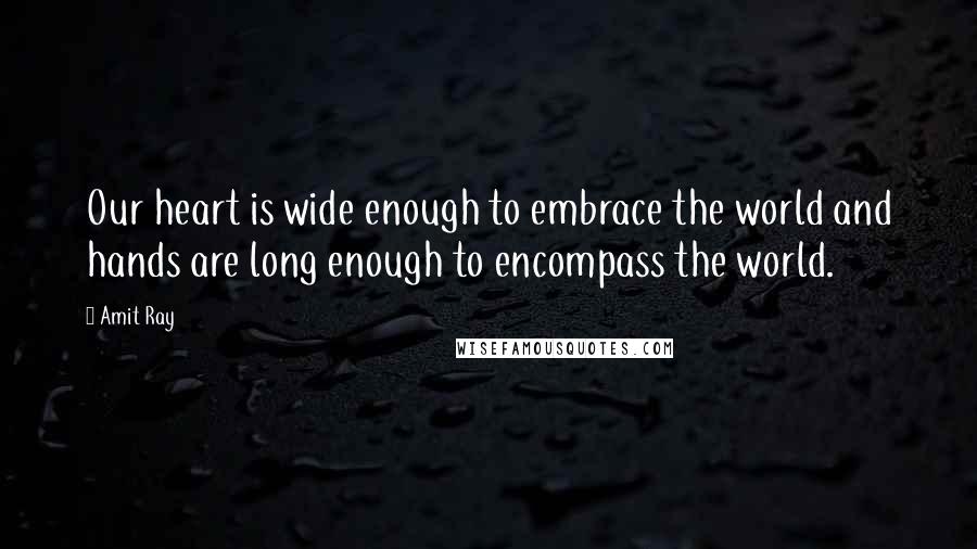 Amit Ray Quotes: Our heart is wide enough to embrace the world and hands are long enough to encompass the world.