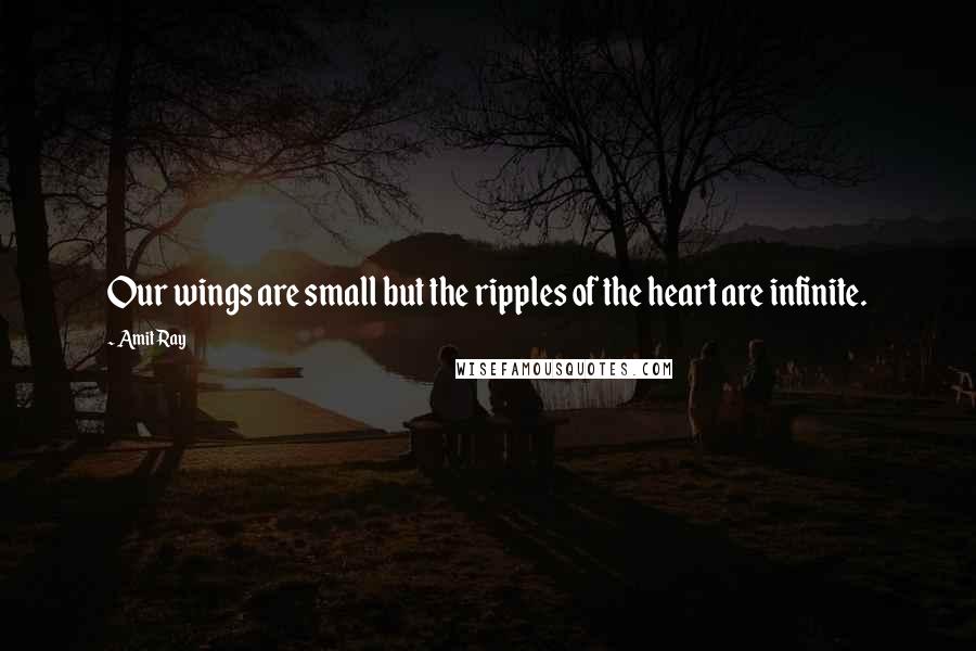 Amit Ray Quotes: Our wings are small but the ripples of the heart are infinite.
