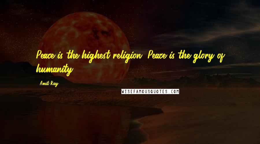Amit Ray Quotes: Peace is the highest religion. Peace is the glory of humanity.