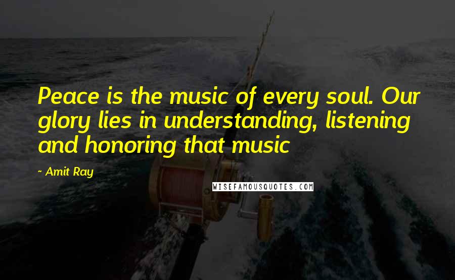 Amit Ray Quotes: Peace is the music of every soul. Our glory lies in understanding, listening and honoring that music