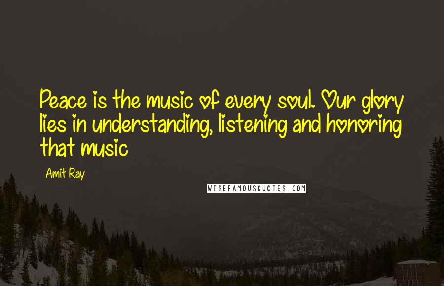 Amit Ray Quotes: Peace is the music of every soul. Our glory lies in understanding, listening and honoring that music