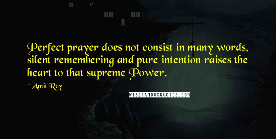 Amit Ray Quotes: Perfect prayer does not consist in many words, silent remembering and pure intention raises the heart to that supreme Power.