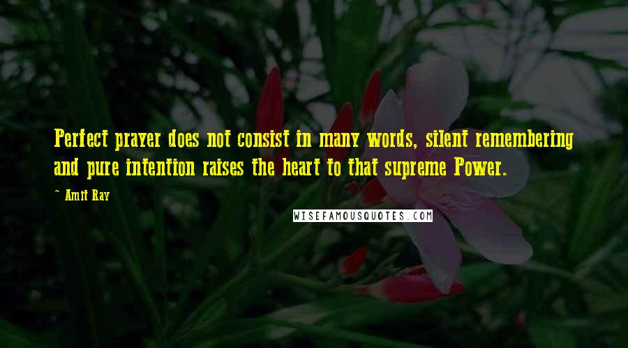 Amit Ray Quotes: Perfect prayer does not consist in many words, silent remembering and pure intention raises the heart to that supreme Power.