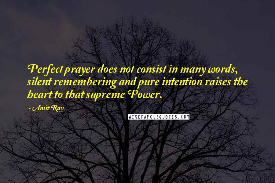 Amit Ray Quotes: Perfect prayer does not consist in many words, silent remembering and pure intention raises the heart to that supreme Power.