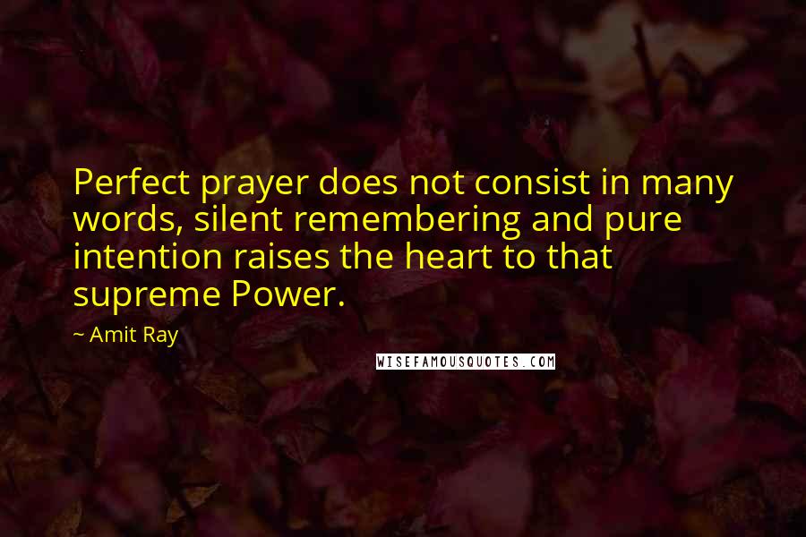 Amit Ray Quotes: Perfect prayer does not consist in many words, silent remembering and pure intention raises the heart to that supreme Power.